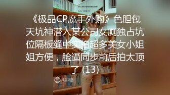 《极品CP魔手外购》色胆包天坑神潜入某公司女厕独占坑位隔板缝中实拍超多美女小姐姐方便，脸逼同步前后拍太顶了 (13)