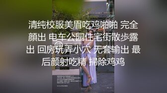 清纯校服美眉吃鸡啪啪 完全顔出 电车公园住宅街散歩露出 回房玩弄小穴 无套输出 最后颜射吃精 掃除鸡鸡