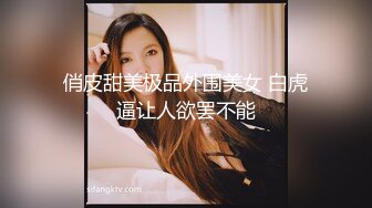 俏皮甜美极品外围美女 白虎逼让人欲罢不能