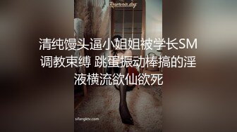 清纯馒头逼小姐姐被学长SM调教束缚 跳蛋振动棒搞的淫液横流欲仙欲死