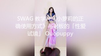 SWAG 教学片《小萝莉的正确使用方式》与老板的「性爱试镜」 Ouopuppy