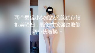 两个勇猛小伙轮战风韵犹存旗袍美骚妇，骚货性欲强也败倒两小伙爆操下