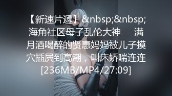 【新速片遞】&nbsp;&nbsp;海角社区母子乱伦大神❤️满月酒喝醉的贤惠妈妈被儿子摸穴插屄到高潮，叫床娇喘连连[236MB/MP4/27:09]