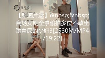 【新速片遞】&nbsp;&nbsp;商场女厕全景偷拍多位不敢坐蹲着尿的少妇3[2530M/MP4/19:22]