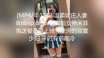 [MP4/ 1.13G] 温柔端庄人妻&nbsp;&nbsp;御姐女神米菲兔送餐员强上独守空房的寂寞少妇 平时有多高冷