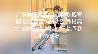 广东黑丝美眉 自己摸奶 抱着腿 被扛着大长腿输出 身材高挑 皮肤白皙 学校的好老师 我的骚女友