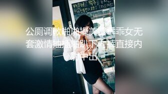 公厕调教啪啪操美腿乖乖女无套激情抽插啪趴下内裤直接内射中出