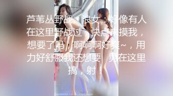 芦苇丛野战。浪女：好像有人在这里野战过，快点来摸我，想要了吗，啊啊啊好爽~，用力好舒服我还想要   男在这里搞，射！